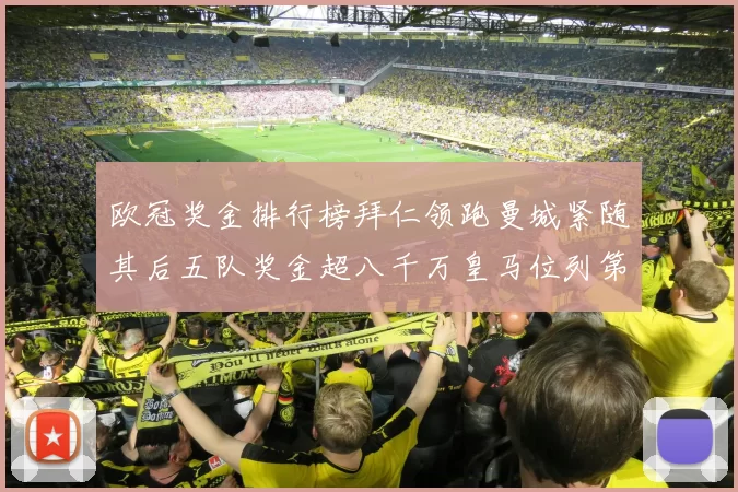 欧冠奖金排行榜拜仁领跑曼城紧随其后五队奖金超八千万皇马位列第六