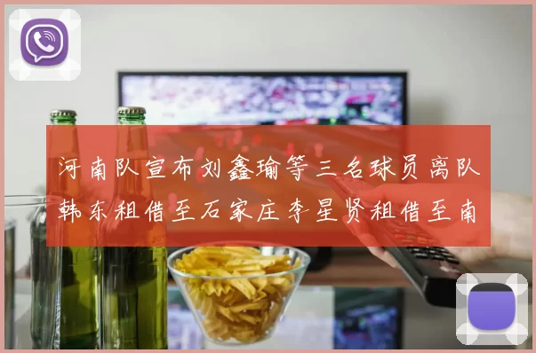 河南队宣布刘鑫瑜等三名球员离队韩东租借至石家庄李星贤租借至南通