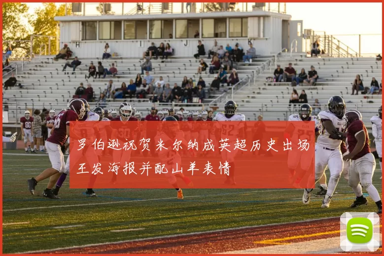 罗伯逊祝贺米尔纳成英超历史出场王发海报并配山羊表情