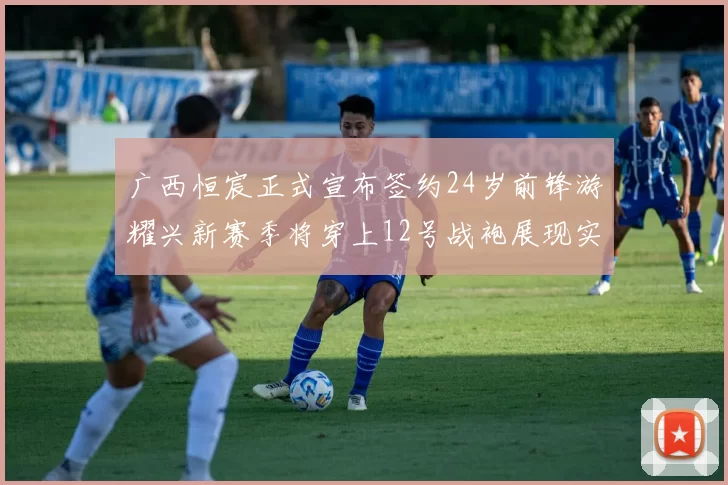 广西恒宸正式宣布签约24岁前锋游耀兴新赛季将穿上12号战袍展现实力