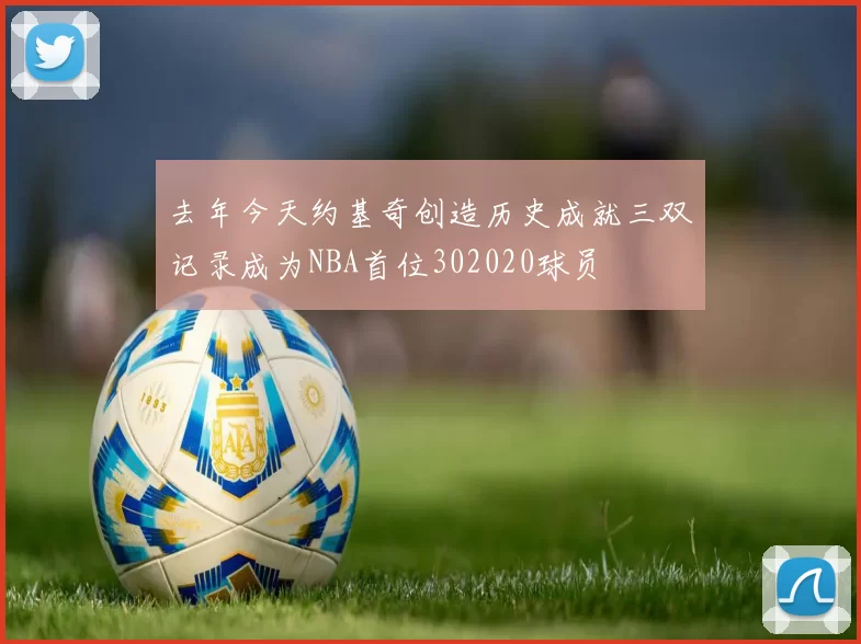 去年今天约基奇创造历史成就三双记录成为NBA首位302020球员
