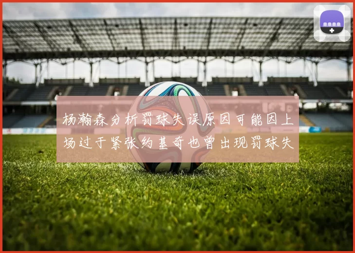 杨瀚森分析罚球失误原因可能因上场过于紧张约基奇也曾出现罚球失误