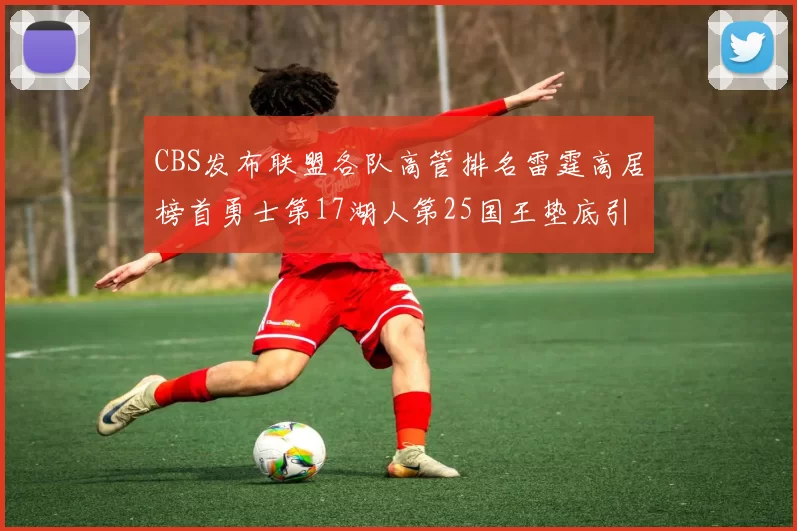 CBS发布联盟各队高管排名雷霆高居榜首勇士第17湖人第25国王垫底引发热议